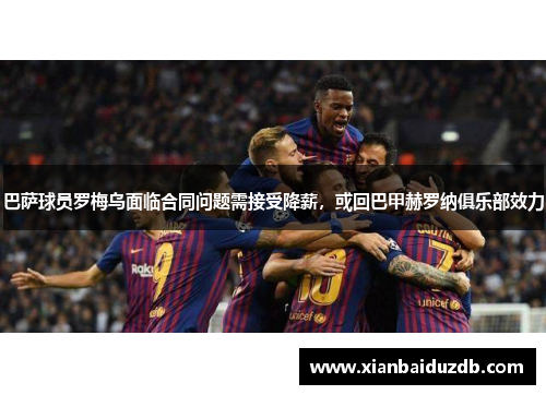 巴萨球员罗梅乌面临合同问题需接受降薪，或回巴甲赫罗纳俱乐部效力