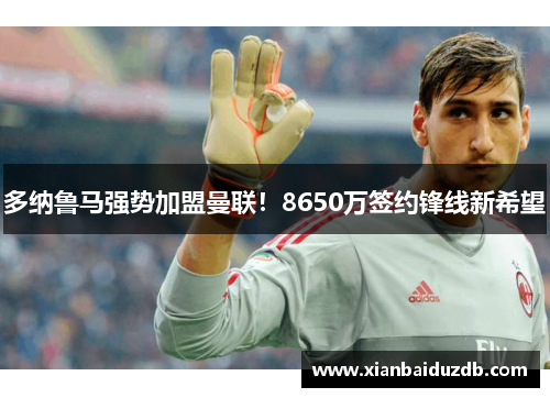 多纳鲁马强势加盟曼联！8650万签约锋线新希望
