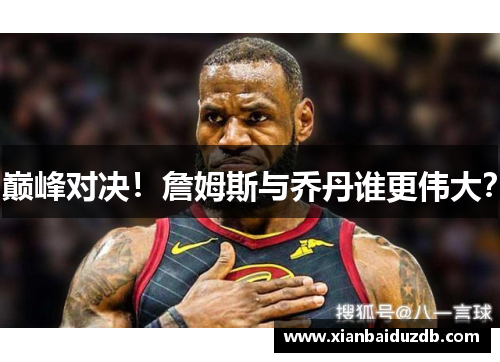 巅峰对决！詹姆斯与乔丹谁更伟大？